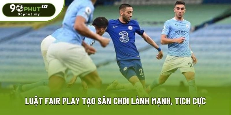 Luật Fair Play tạo sân chơi lành mạnh, tich cực