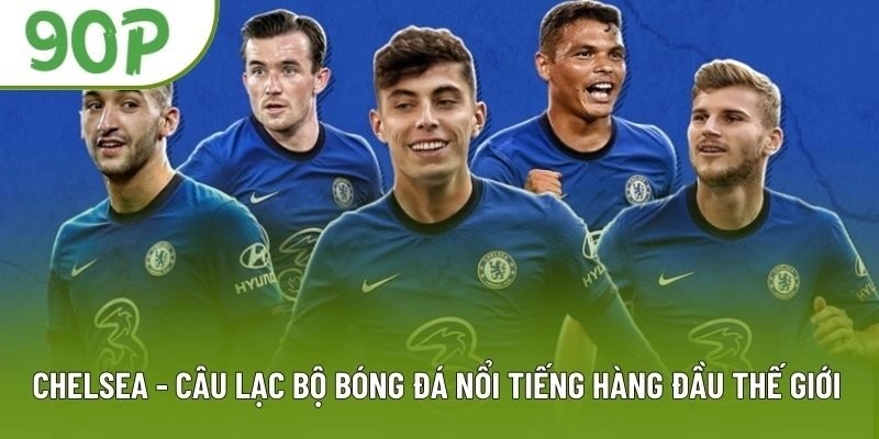 Chelsea – CLB Bóng Đá Chuyên Nghiệp Với Loạt Thành Tích Khủng
