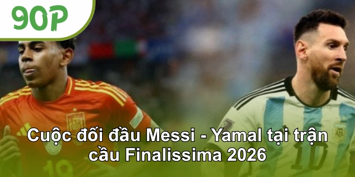 Cuộc đối đầu Messi - Yamal tại trận cầu Finalissima 2026