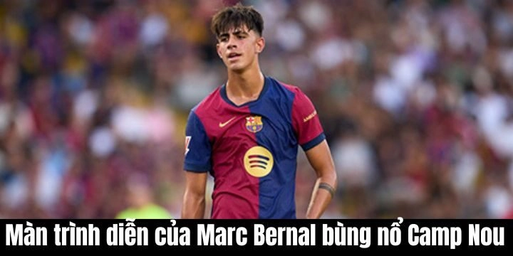 Màn trình diễn xuất thần của Marc Bernal bùng nổ Camp Nou