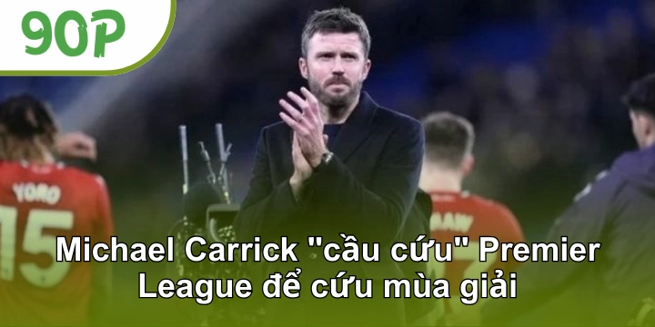 Michael Carrick "cầu cứu" Premier League để cứu mùa giải