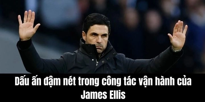 Những dấu ấn đậm nét trong công tác vận hành của James Ellis