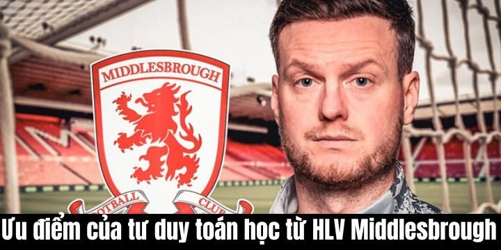 Ưu điểm đáng kể của tư duy toán học từ HLV Middlesbrough khi thi đấu